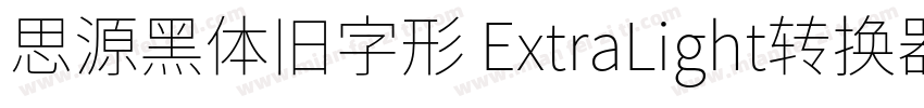 思源黑体旧字形 ExtraLight转换器字体转换